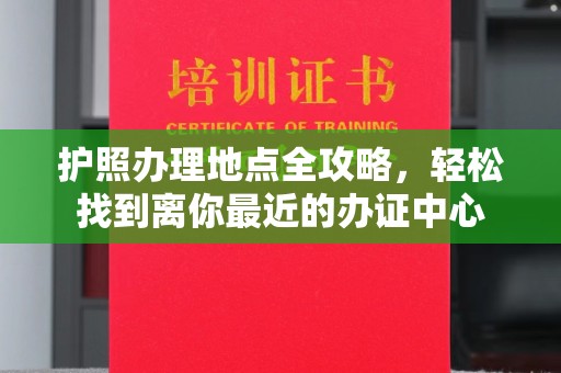 西畴护照办理地点全攻略，轻松找到离你最近的办证中心